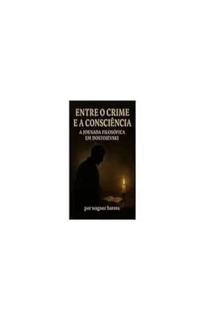 ENTRE O CRIME E A CONSCIÊNCIA: A Jornada Filosófica em Dostoiévsk – Wagner Oliveira