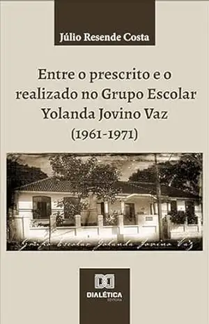 Entre o prescrito e o realizado no Grupo Escolar Yolanda Jovino Vaz (1961–1971) – Júlio Resende Costa