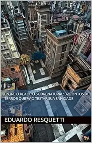 Entre o Real e o Sobrenatural: 32 contos de terror que vão testar sua sanidade – Eduardo  Resquetti
