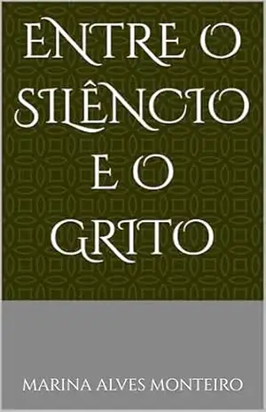 ENTRE O SILÊNCIO E O GRITO - Marina  Alves Monteiro