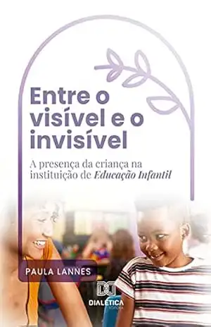 Entre o visível e o invisível: a presença da criança na instituição de Educação Infantil – Paula Lannes