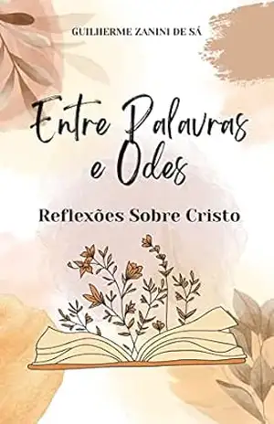 Entre Palavras e Odes: Reflexões Sobre Cristo – Guilherme  Zanini de Sá