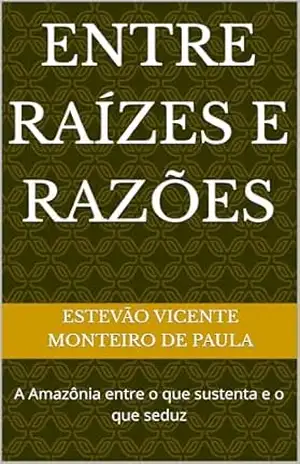 Entre raízes e razões: A Amazônia entre o que sustenta e o que seduz – Estevão Vicente  Monteiro de Paula