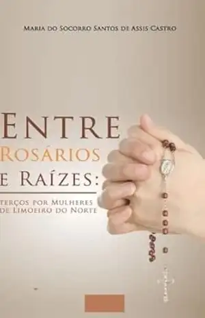 Entre Rosários e Raizes: Terço Por Mulheres em Limoeiro do Norte–Ceará – Maria  Santos de Assis Castro