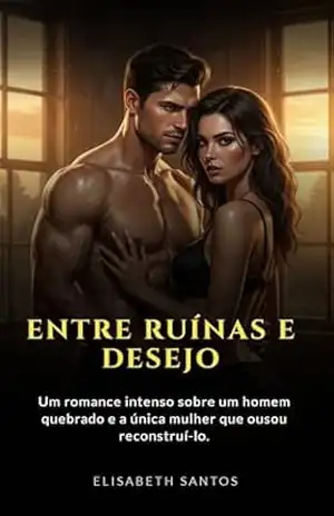 Entre Ruínas e Desejo: Um romance intenso sobre um homem quebrado e a única mulher que ousou reconstruí–lo. – elisabeth santos