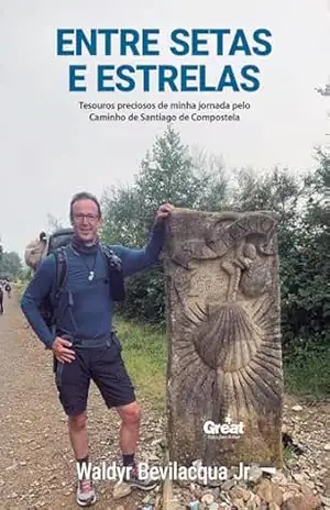 Entre Setas e Estrelas: Tesouros preciosos de minha jornada pelo Caminho de Santiago de Compostela – Waldyr Bevilacqua Jr.