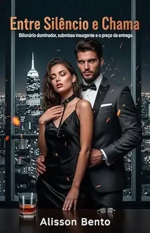 Entre Silêncio e Chama: Bilionário dominador, submissa insurgente e o preço da entrega. (Domínio & Cura) – Alisson Bento