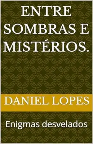 Entre sombras e mistérios.: Enigmas desvelados – Daniel Lopes