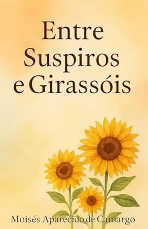 ENTRE SUSPIROS E GIRASSÓIS – Moisés Aparecido de  Camargo Aleixo
