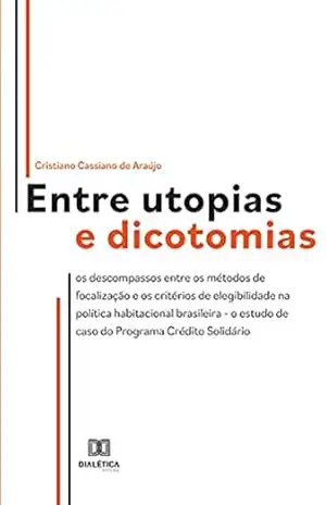 Entre utopias e dicotomias: os descompassos entre os métodos de focalização e os critérios de elegibilidade na política habitacional brasileira – o estudo de caso do Programa Crédito Solidário – Cristiano Cassiano de Araújo