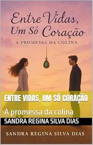 Entre Vidas um só coração: A promessa da colina – Sandra  Regina Silva Dias