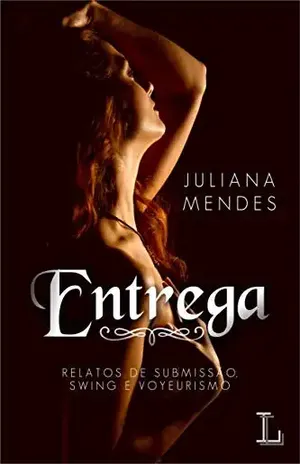 Entrega: Relatos de Submissão, Swing e Voyeurismo. - Juliana  Mendes