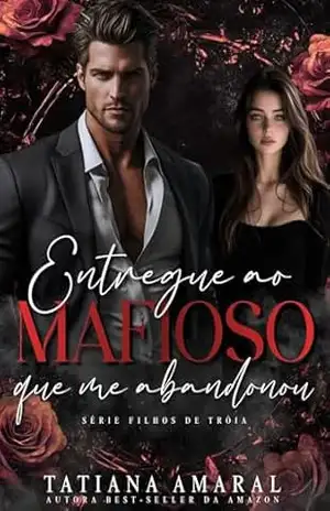 Entregue ao Mafioso que me Abandonou: Série Filhos de Troia – Livro 3 – Tatiana Amaral