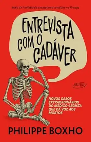 Entrevista com o cadáver: Novos casos extraordinários do médico–legista que dá voz aos mortos – Philippe Boxho