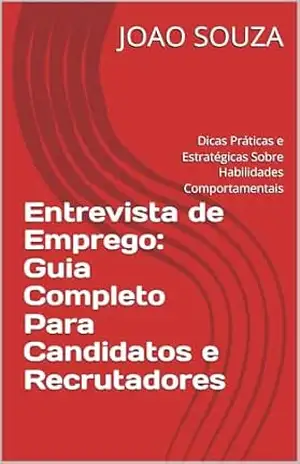 Entrevista de Emprego: Guia Completo Para Candidatos e Recrutadores: Dicas Práticas e Estratégicas Sobre Habilidades Comportamentais – JOAO SOUZA
