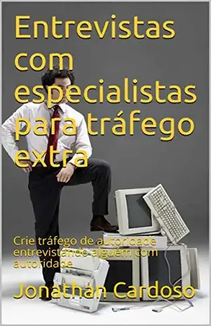 Entrevistas com especialistas para tráfego extra: Crie tráfego de autoridade entrevistando alguém com autoridade – Jonathan  Cardoso