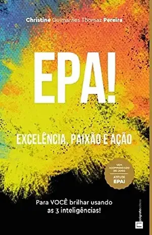 EPA! – EXCELÊNCIA, PAIXÃO E AÇÃO: Para VOCÊ brilhar usando as 3 inteligências - Christine Pereira