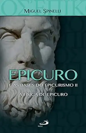 Epicuro e as Bases do Epicurismo II: A Física de Epicuro (Filosofia) – Miguel Spinelli