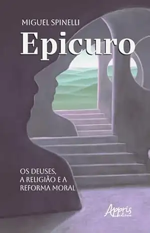Epicuro: Os Deuses, a Religião e a Reforma Moral – Miguel Spinelli