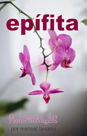 epífita: O Segredo das Flores Selvagens – Manoel  Tavares