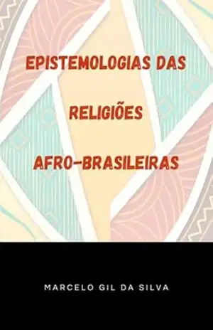 Epistemologias Das Religiões Afro–brasileiras – Marcelo Gil Da Silva