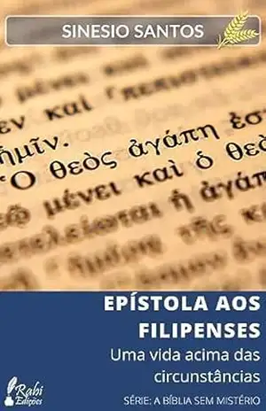 EPÍSTOLA AOS FILIPENSES: UMA VIDA ACIMA DAS CIRCUNSTÂNCIAS (A BÍBLIA SEM MISTÉRIO) – SINESIO SANTOS