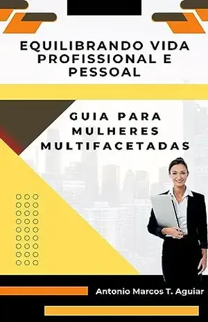 Equilibrando Vida Profissional e Pessoal: Guia para Mulheres Multifacetadas - Antonio Marcos Tavares de  Aguiar