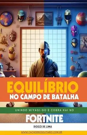 Equilíbrio no Campo de Batalha: Unindo Miyagi–Do e Cobra Kai no Fortnite (Estratégias para Fortnite Livro 5) – Diogo de Lima