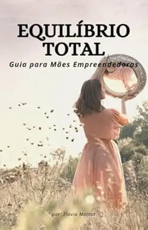 Equilibrio Total – Guia para Mães Empreendedoras – Flavia Mattos