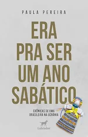 Era pra ser um ano sabático: Crônicas de uma brasileira na Ucrânia - Paula Pereira