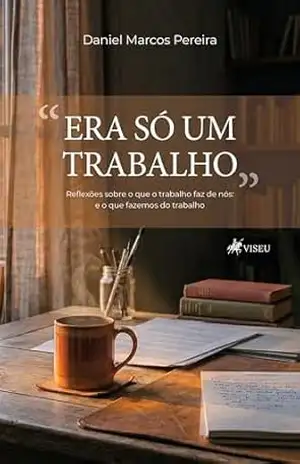 “Era só um trabalho”: Reflexões sobre o que o trabalho faz de nós: e o que fazemos do trabalho – Daniel Marcos Pereira