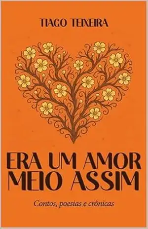 Era um amor meio assim: Contos, Poesias e Crônicas – Tiago Teixeira