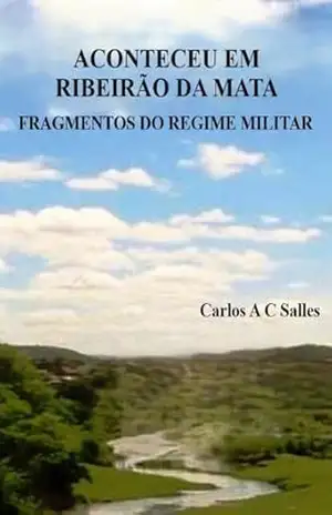 Era uma vez em Ribeirão da Mata: Fragmentos do Regime Militar – Carlos A C  Salles