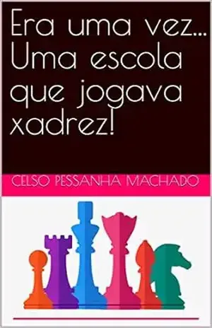 Era uma vez… Uma escola que jogava xadrez! – Celso  Pessanha Machado