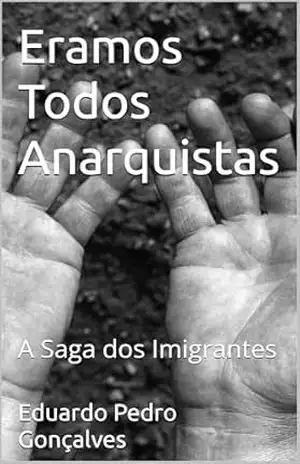 Eramos Todos Anarquistas: A Saga dos Imigrantes – Eduardo Pedro  Gonçalves