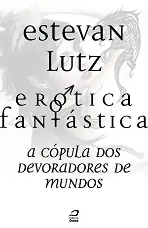 Erótica Fantástica – A Cópula dos Devoradores de Mundos - Estevan Lutz