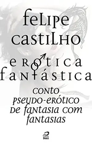 Erótica Fantástica – Conto Pseudo–Erótico de Fantasia com Fantasias - Felipe Castilho