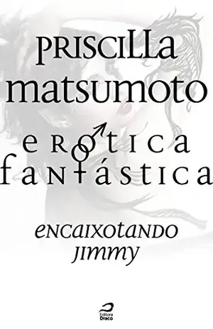 Erótica Fantástica – Encaixotando Jimmy (Contos do Dragão) - Priscilla Matsumoto