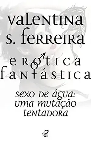 Erótica Fantástica – Sexo de água: uma mutação tentadora - Valentina Silva Ferreira