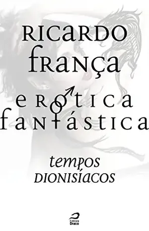 Erótica Fantástica – Tempos dionisíacos (Contos do Dragão) - Ricardo França