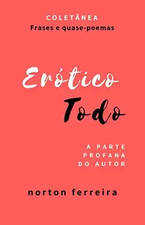 Erótico todo: A parte profana do autor - Norton Ferreira