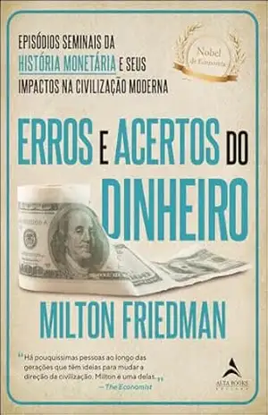 Erros e acertos do dinheiro: episódios seminais da história monetária e seus impactos na civilização moderna – Milton Friedman