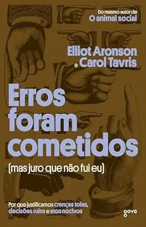 Erros foram cometidos (mas juro que não fui eu): Por que justificamos crenças tolas, decisões ruins e atos nocivos – Elliot Aronson