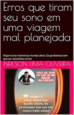 Erros que tiram seu sono em uma viagem mal planejada: Viajar é criar memórias mundo afora. Os problemas tem que ser resolvidos antes! – Neilson Lima Oliveira
