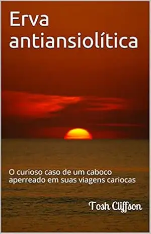Erva antiansiolítica: O curioso caso de um caboco aperreado em suas viagens cariocas – Tosh Cliffson