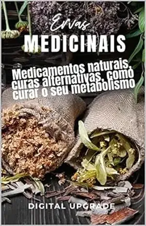 Ervas Medicinais: Medicamentos naturais, curas alternativas, como curar o seu metabolismo – Digital Upgrade