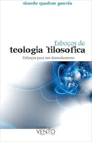 Esboços de teologia filósofica: esforços para um desnudamento – Ricardo Quadros Gouvea
