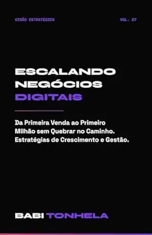 Escalando Negócios Digitais: Da Primeira Venda ao Primeiro Milhão sem Quebrar no Caminho (E–commerce, Marketing & IA — Série Babi Tonhela Livro 7) - Babi Tonhela