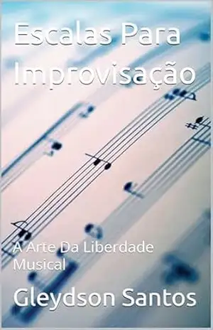 Escalas Para Improvisação: A Arte Da Liberdade Musical – Gleydson Santos