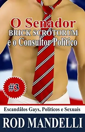 Escândalos Gays, Políticos e Sexuais #3 O Senador Brick Scrotorum e O Consultor Político - Rod Mandelli